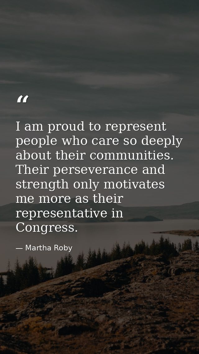 I am proud to represent people who care so deeply about their communities. Their perseverance and strength only motivate — Martha Roby