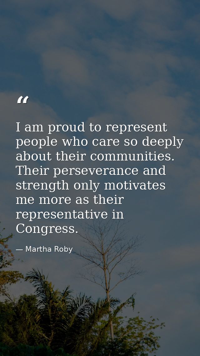 I am proud to represent people who care so deeply about their communities. Their perseverance and strength only motivate — Martha Roby
