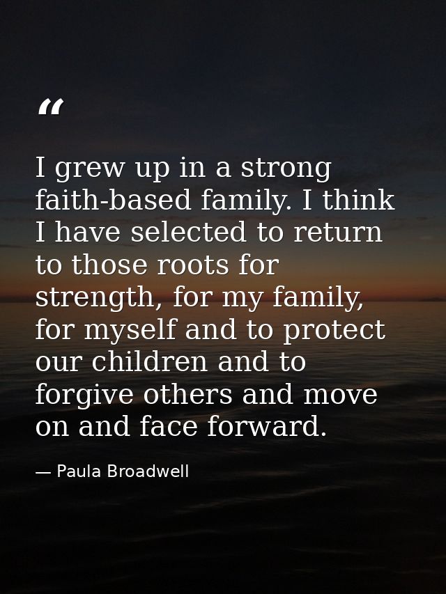 I grew up in a strong faith-based family. I think I have selected to return to those roots for strength, for my family,  — Paula Broadwell