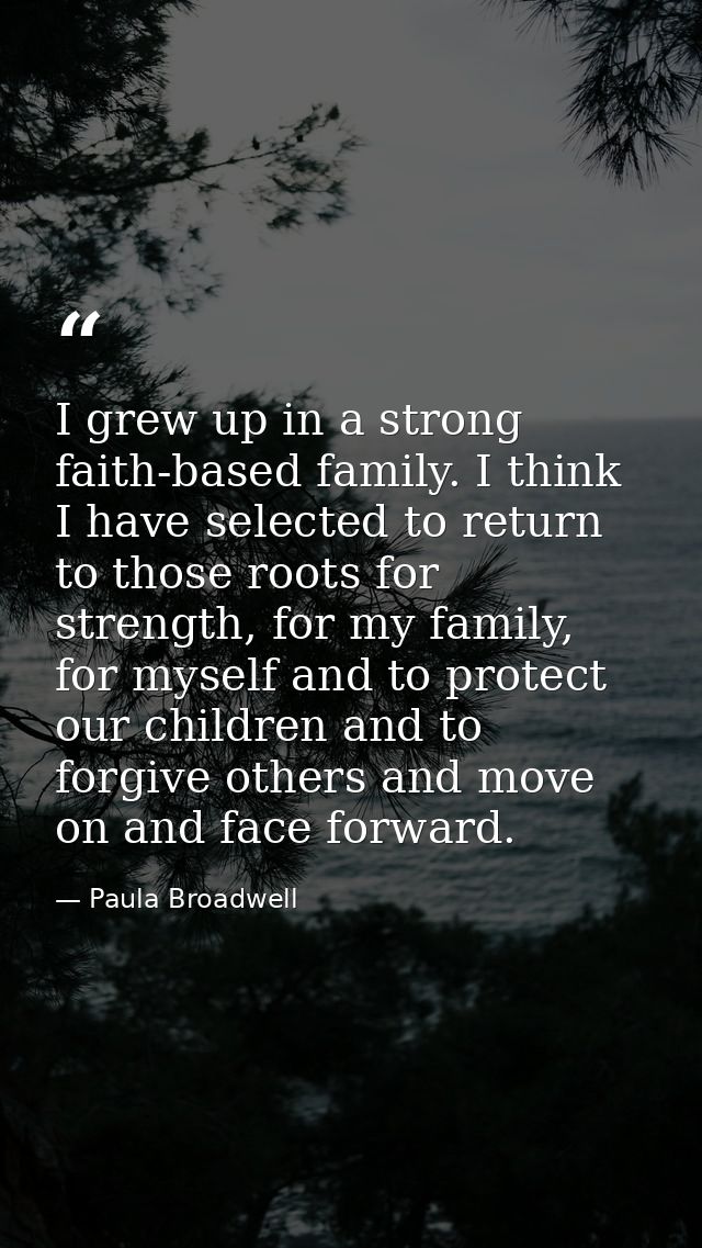 I grew up in a strong faith-based family. I think I have selected to return to those roots for strength, for my family,  — Paula Broadwell