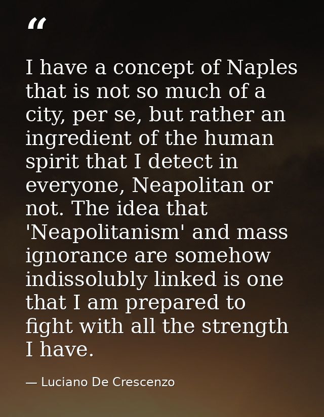 I have a concept of Naples that is not so much of a city, per se, but rather an ingredient of the human spirit that I de — Luciano De Crescenzo