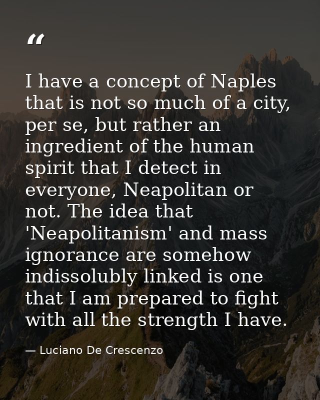 I have a concept of Naples that is not so much of a city, per se, but rather an ingredient of the human spirit that I de — Luciano De Crescenzo