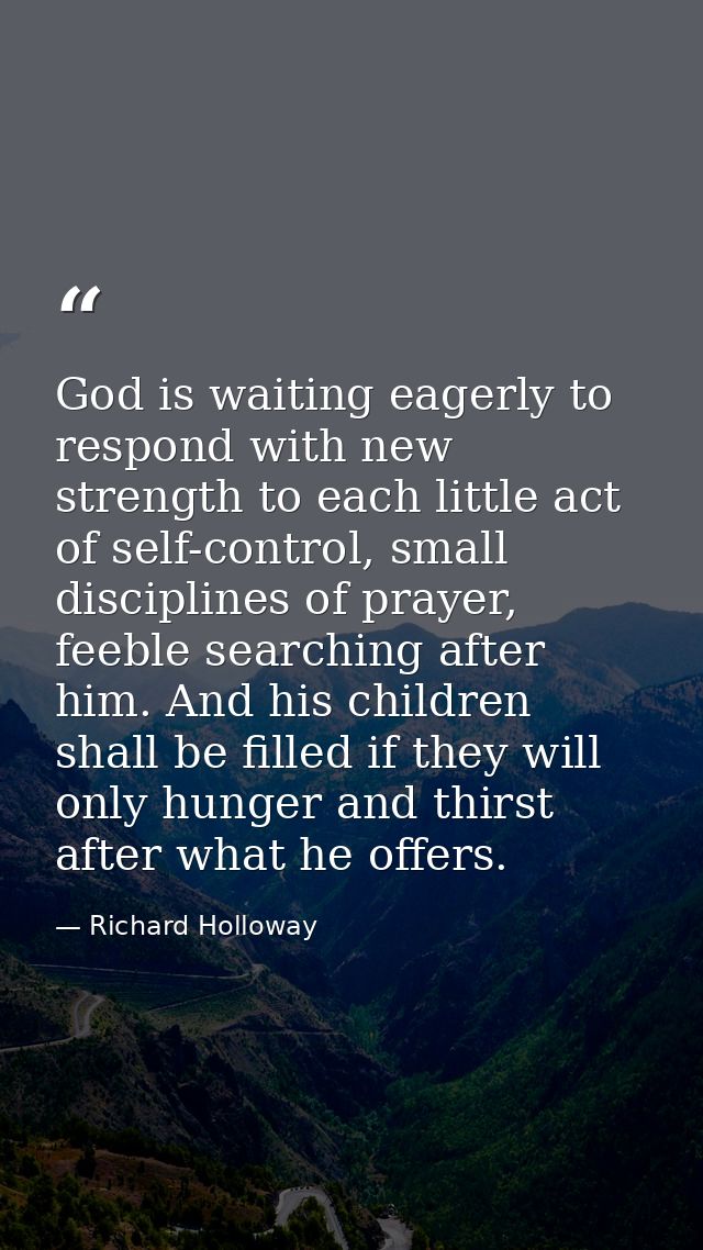 God is waiting eagerly to respond with new strength to each little act of self-control, small disciplines of prayer, fee — Richard Holloway