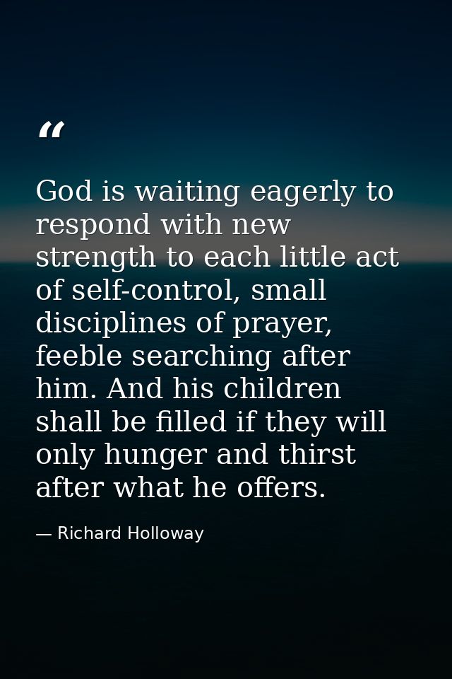 God is waiting eagerly to respond with new strength to each little act of self-control, small disciplines of prayer, fee — Richard Holloway