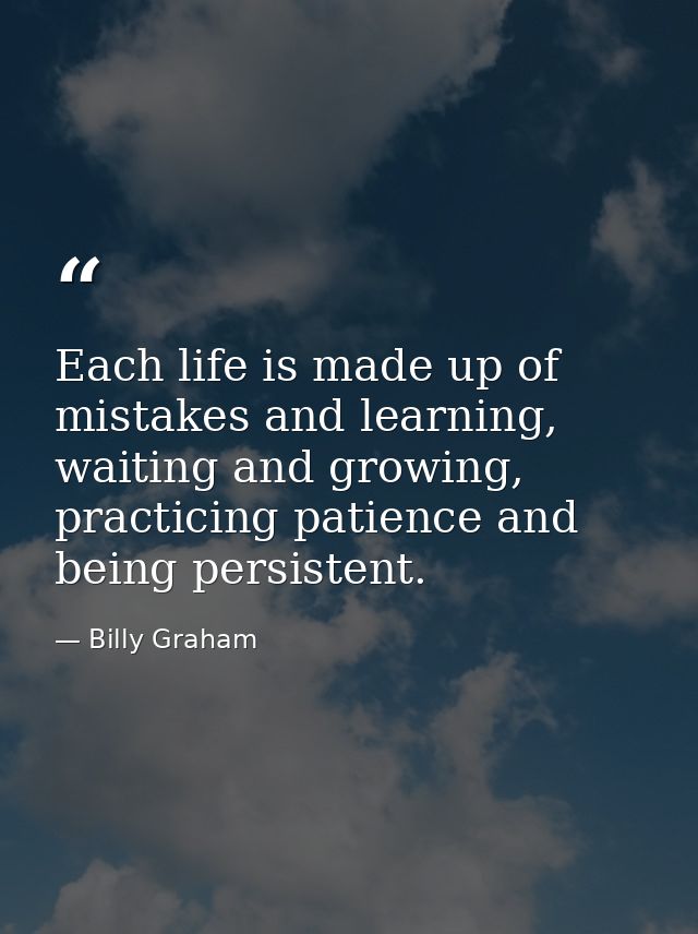 Each life is made up of mistakes and learning, waiting and growing, practicing patience and being persistent. — Billy Graham