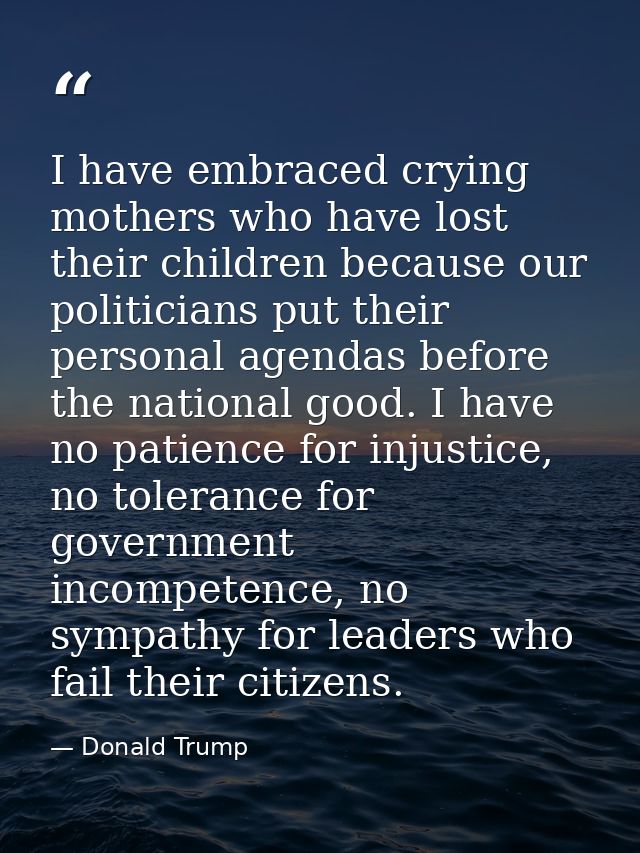 I have embraced crying mothers who have lost their children because our politicians put their personal agendas before th — Donald Trump