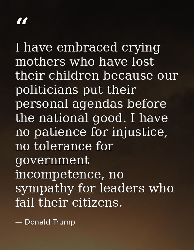 I have embraced crying mothers who have lost their children because our politicians put their personal agendas before th — Donald Trump