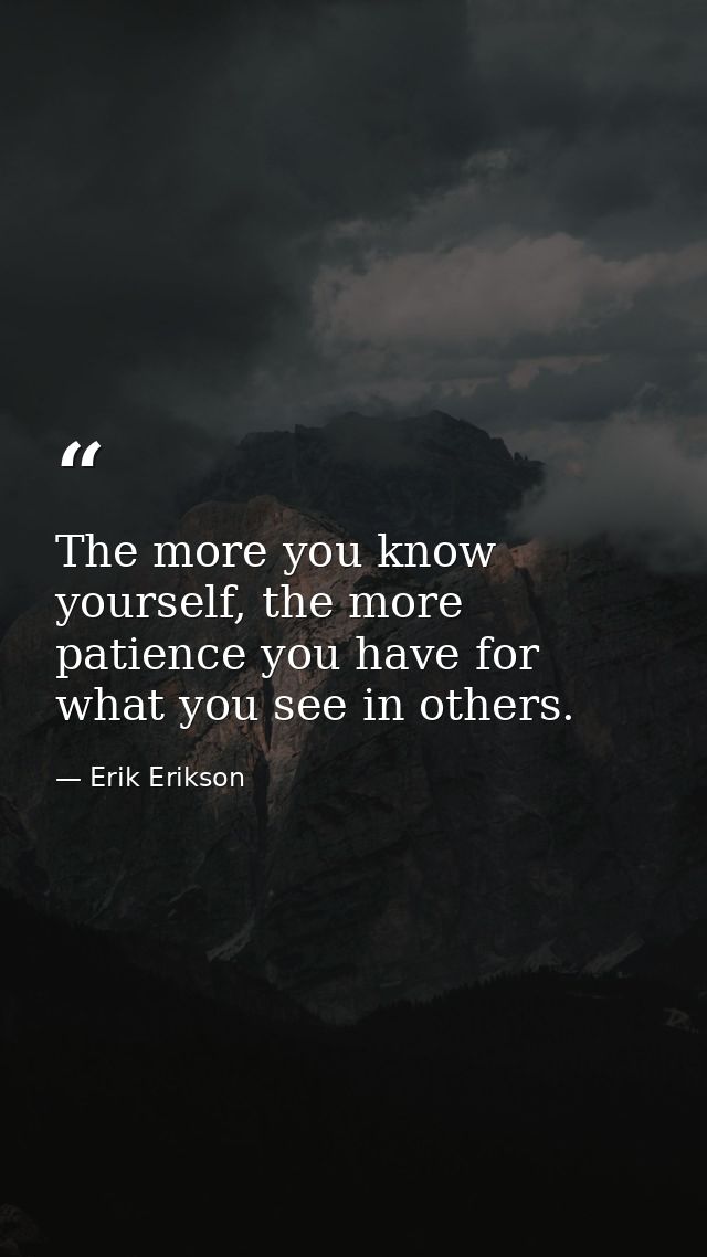 The more you know yourself, the more patience you have for what you see in others. — Erik Erikson
