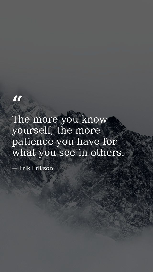 The more you know yourself, the more patience you have for what you see in others. — Erik Erikson