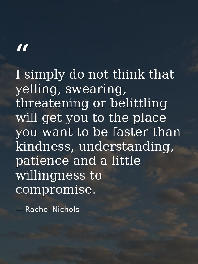 I simply do not think that yelling, swearing, threatening or belittling will get you to the place you want to be faster  — Rachel Nichols