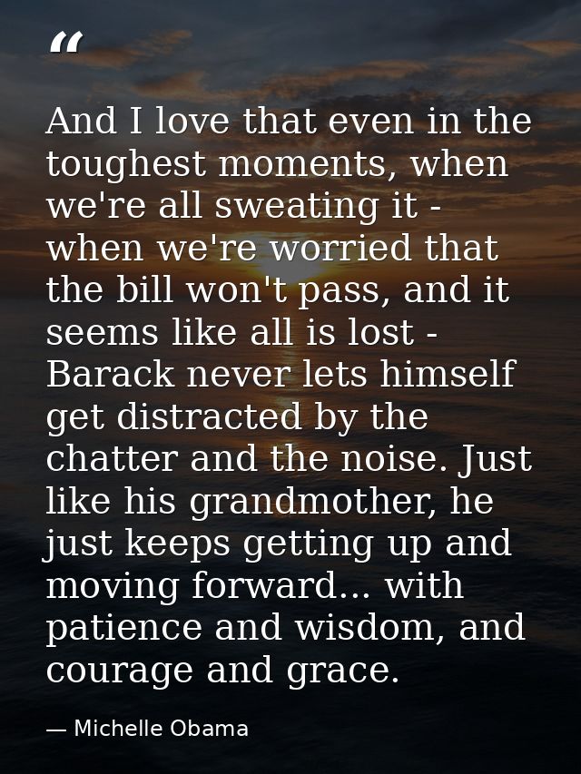 And I love that even in the toughest moments, when we're all sweating it - when we're worried that the bill won't pass,  — Michelle Obama