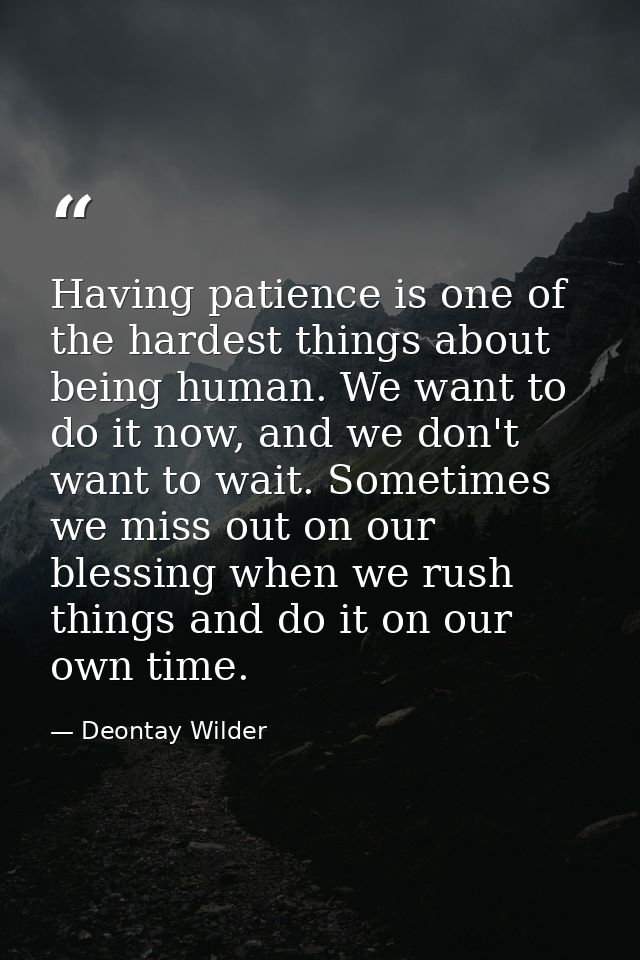 Having patience is one of the hardest things about being human. We want to do it now, and we don't want to wait. Sometim — Deontay Wilder