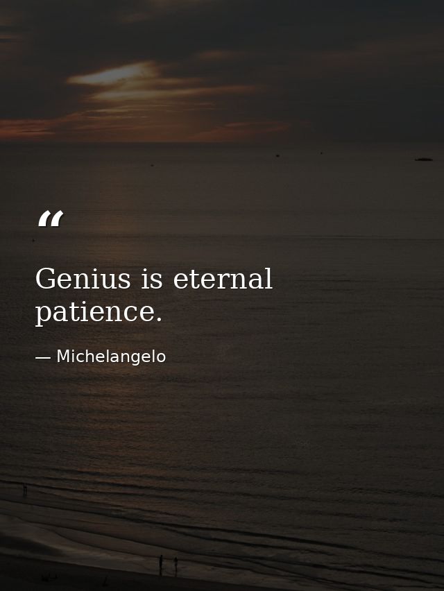 Genius is eternal patience. — Michelangelo