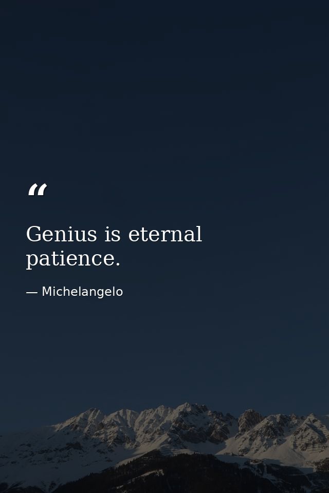 Genius is eternal patience. — Michelangelo