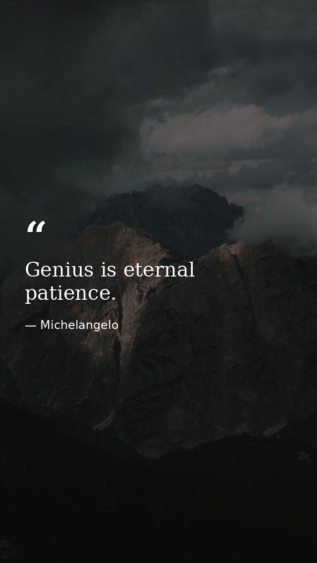 Genius is eternal patience. — Michelangelo