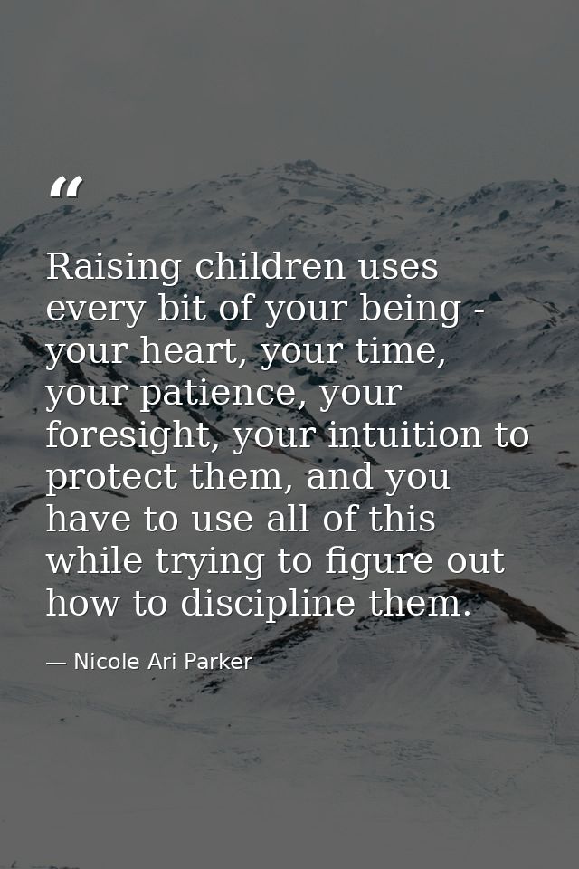 Raising children uses every bit of your being - your heart, your time, your patience, your foresight, your intuition to  — Nicole Ari Parker