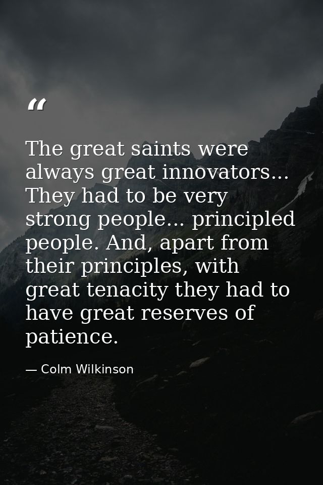 The great saints were always great innovators... They had to be very strong people... principled people. And, apart from — Colm Wilkinson