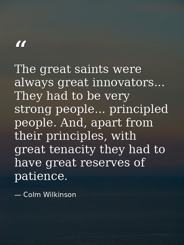 The great saints were always great innovators... They had to be very strong people... principled people. And, apart from — Colm Wilkinson