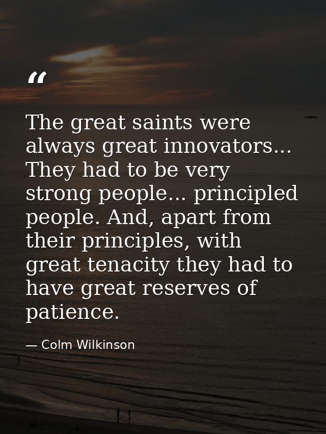 The great saints were always great innovators... They had to be very strong people... principled people. And, apart from — Colm Wilkinson