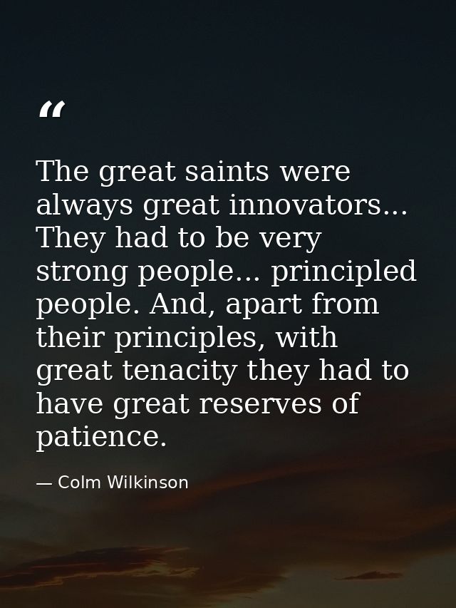 The great saints were always great innovators... They had to be very strong people... principled people. And, apart from — Colm Wilkinson