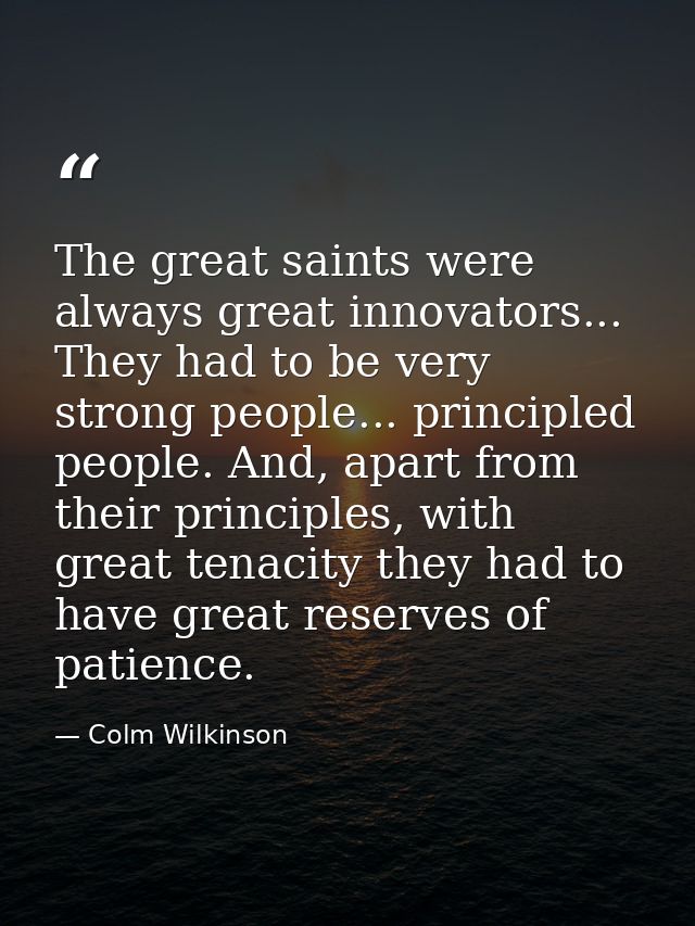 The great saints were always great innovators... They had to be very strong people... principled people. And, apart from — Colm Wilkinson