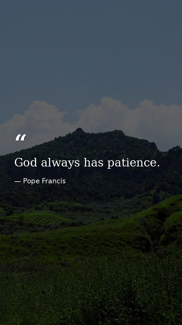 God always has patience. — Pope Francis