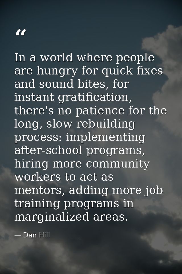 In a world where people are hungry for quick fixes and sound bites, for instant gratification, there's no patience for t — Dan Hill