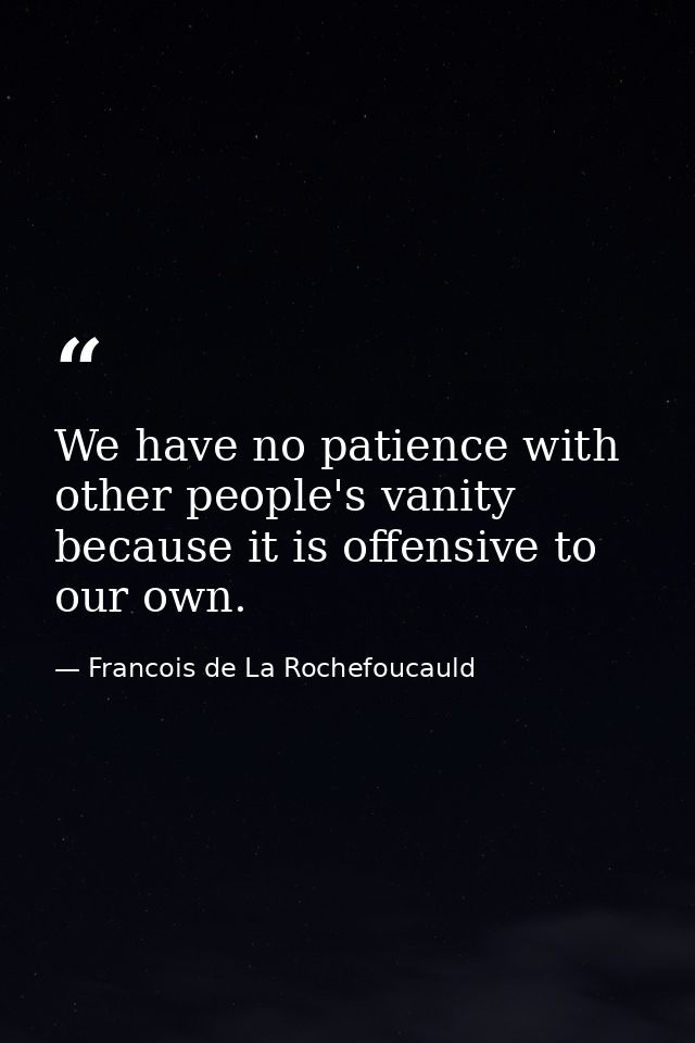 We have no patience with other people's vanity because it is offensive to our own. — Francois de La Rochefoucauld