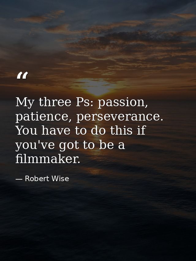 My three Ps: passion, patience, perseverance. You have to do this if you've got to be a filmmaker. — Robert Wise