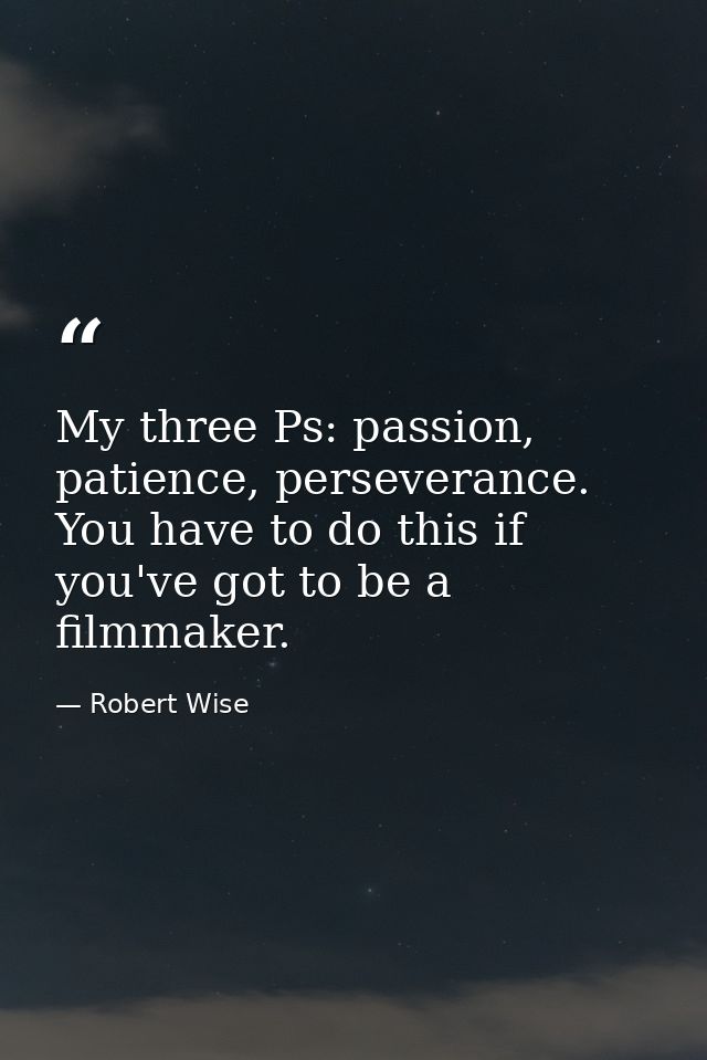 My three Ps: passion, patience, perseverance. You have to do this if you've got to be a filmmaker. — Robert Wise