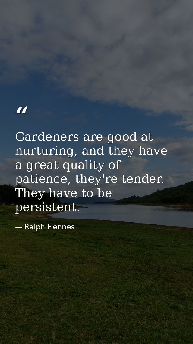 Gardeners are good at nurturing, and they have a great quality of patience, they're tender. They have to be persistent. — Ralph Fiennes