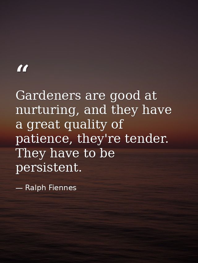 Gardeners are good at nurturing, and they have a great quality of patience, they're tender. They have to be persistent. — Ralph Fiennes