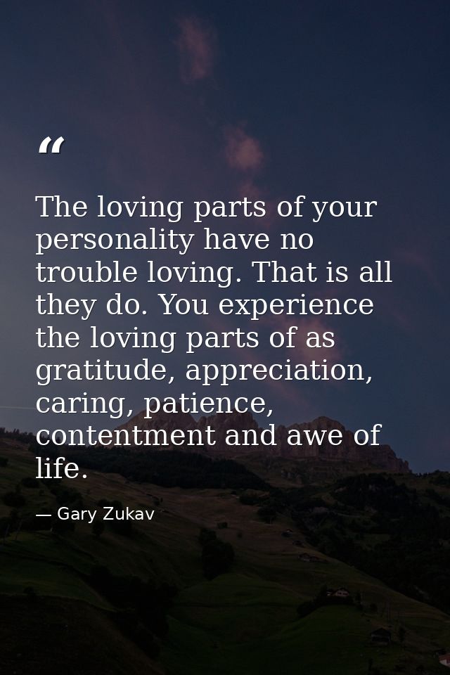 The loving parts of your personality have no trouble loving. That is all they do. You experience the loving parts of as  — Gary Zukav