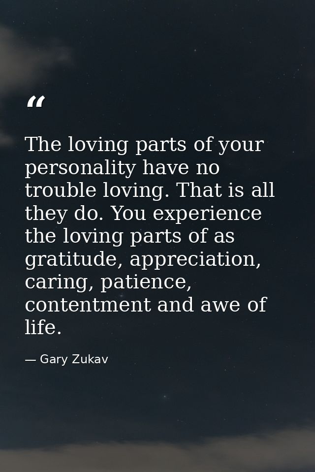 The loving parts of your personality have no trouble loving. That is all they do. You experience the loving parts of as  — Gary Zukav