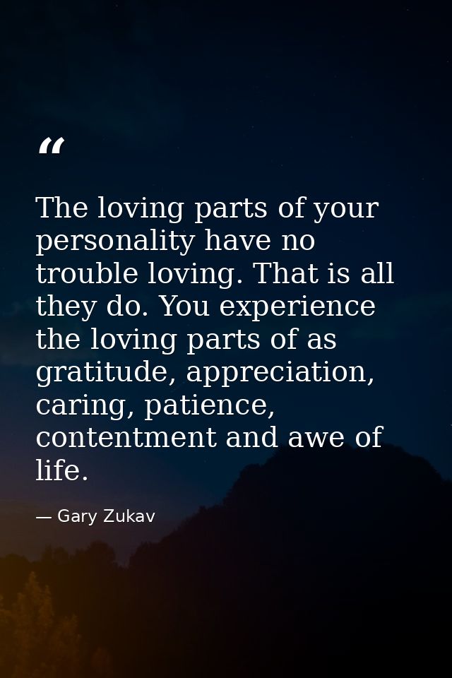 The loving parts of your personality have no trouble loving. That is all they do. You experience the loving parts of as  — Gary Zukav