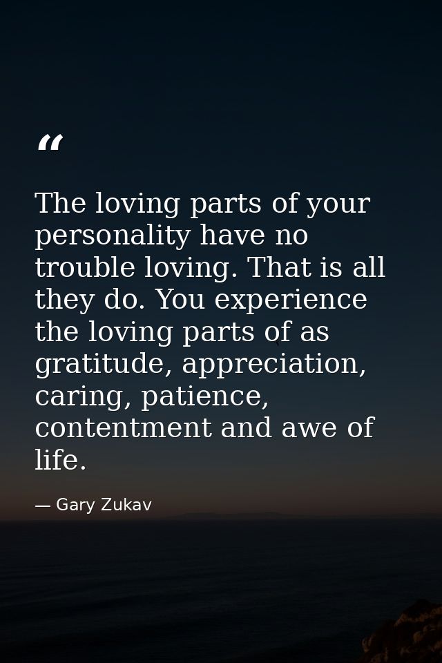 The loving parts of your personality have no trouble loving. That is all they do. You experience the loving parts of as  — Gary Zukav
