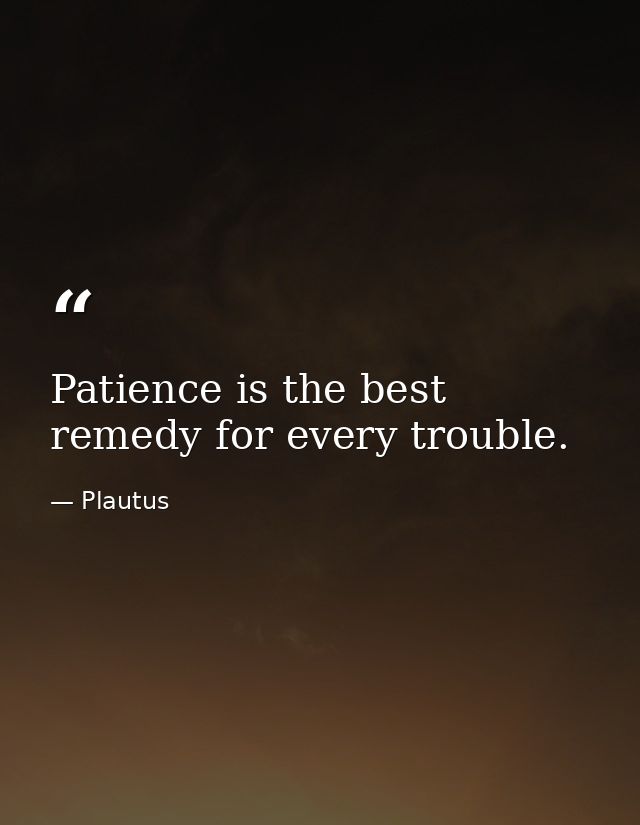 Patience is the best remedy for every trouble. — Plautus