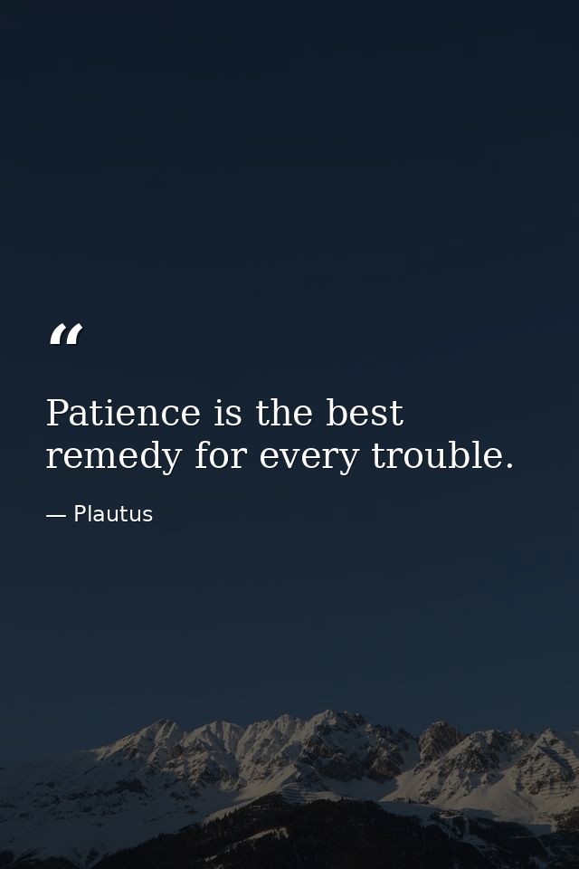 Patience is the best remedy for every trouble. — Plautus