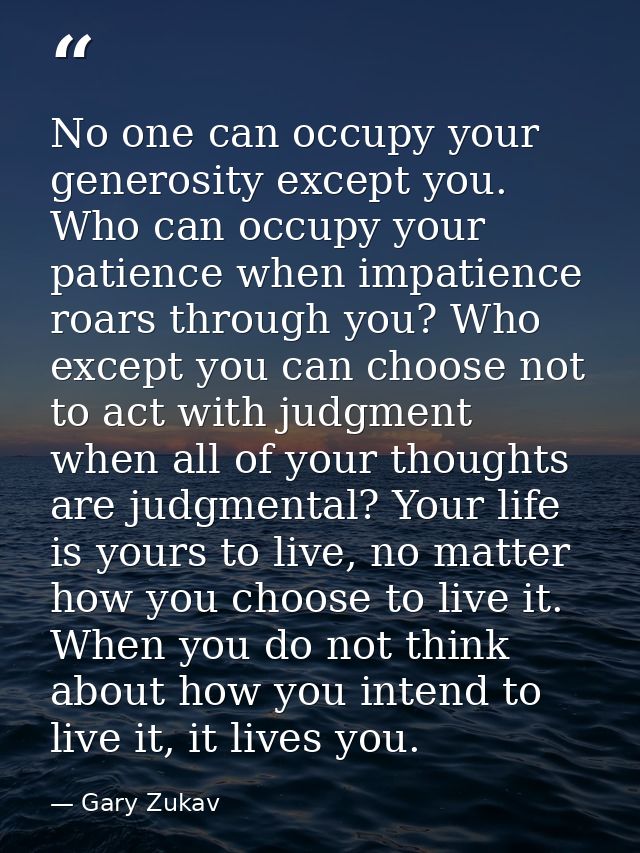 No one can occupy your generosity except you. Who can occupy your patience when impatience roars through you? Who except — Gary Zukav