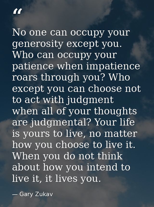 No one can occupy your generosity except you. Who can occupy your patience when impatience roars through you? Who except — Gary Zukav