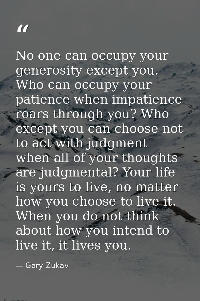 No one can occupy your generosity except you. Who can occupy your patience when impatience roars through you? Who except — Gary Zukav