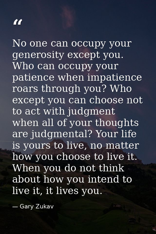 No one can occupy your generosity except you. Who can occupy your patience when impatience roars through you? Who except — Gary Zukav