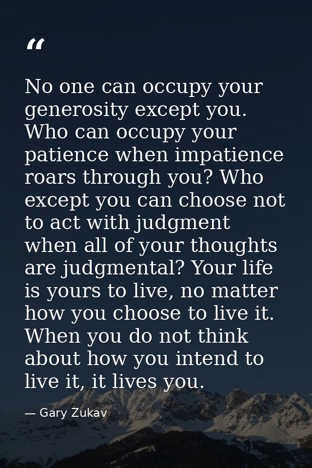 No one can occupy your generosity except you. Who can occupy your patience when impatience roars through you? Who except — Gary Zukav