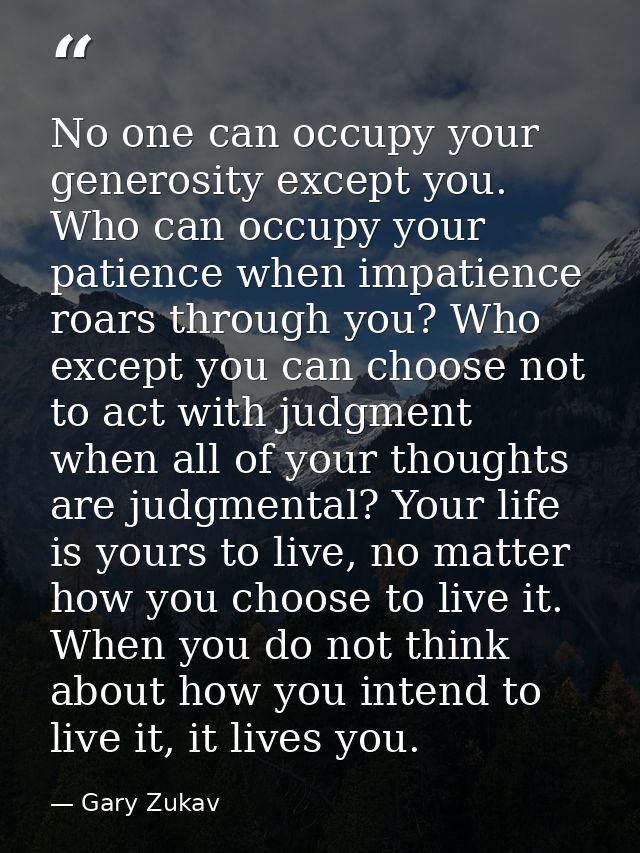 No one can occupy your generosity except you. Who can occupy your patience when impatience roars through you? Who except — Gary Zukav