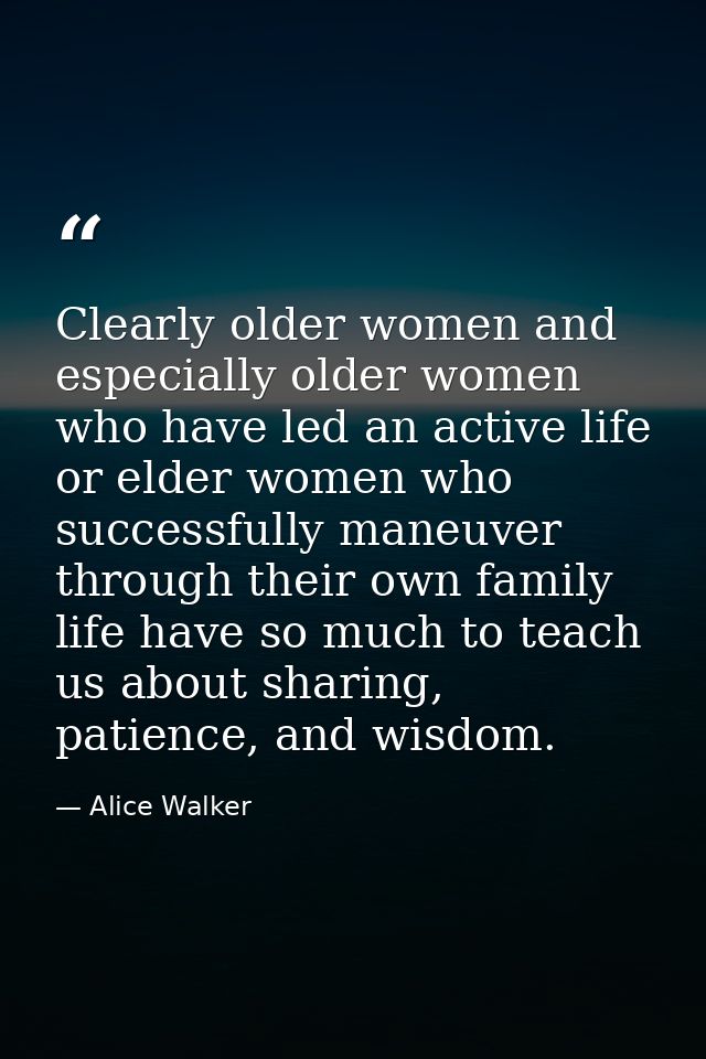 Clearly older women and especially older women who have led an active life or elder women who successfully maneuver thro — Alice Walker