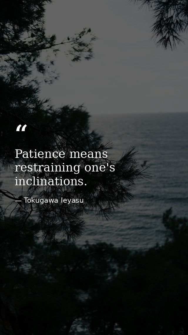 Patience means restraining one's inclinations. — Tokugawa Ieyasu