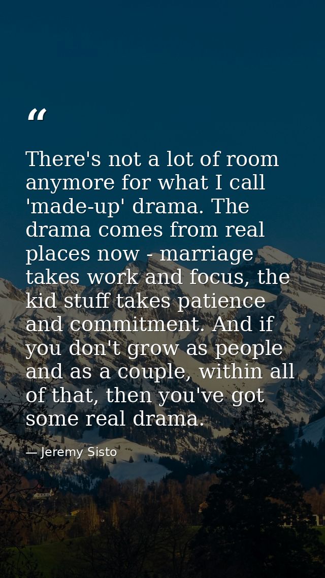 There's not a lot of room anymore for what I call 'made-up' drama. The drama comes from real places now - marriage takes — Jeremy Sisto
