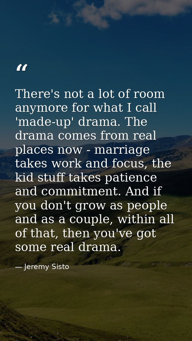 There's not a lot of room anymore for what I call 'made-up' drama. The drama comes from real places now - marriage takes — Jeremy Sisto