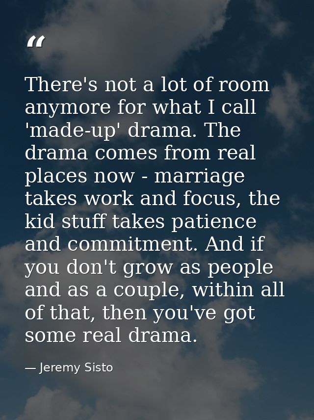 There's not a lot of room anymore for what I call 'made-up' drama. The drama comes from real places now - marriage takes — Jeremy Sisto