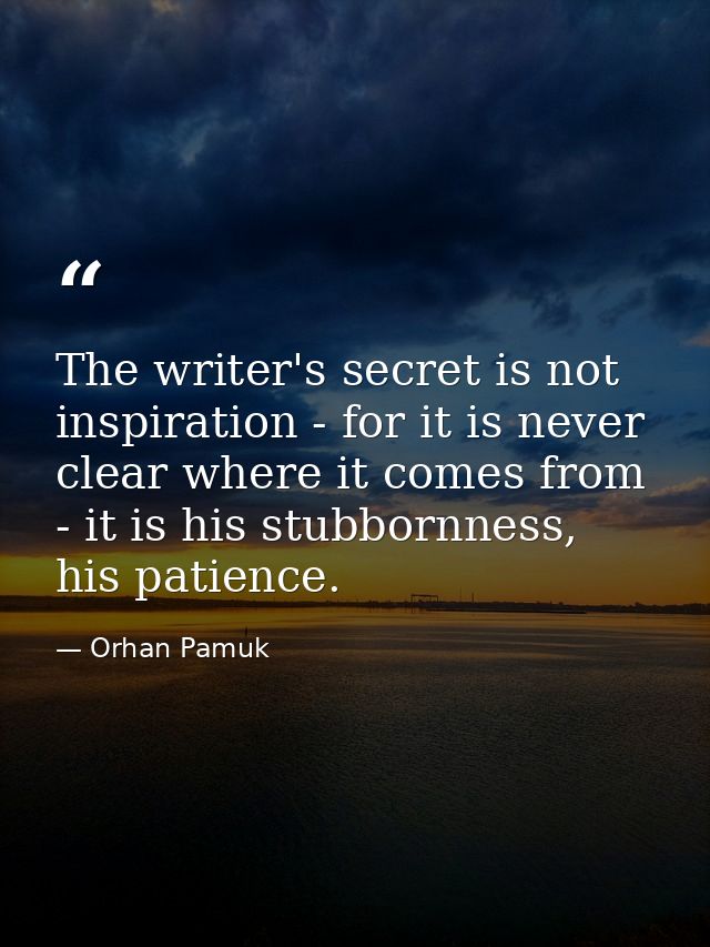 The writer's secret is not inspiration - for it is never clear where it comes from - it is his stubbornness, his patienc — Orhan Pamuk